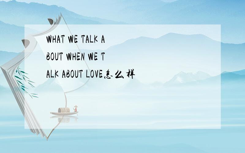WHAT WE TALK ABOUT WHEN WE TALK ABOUT LOVE怎么样