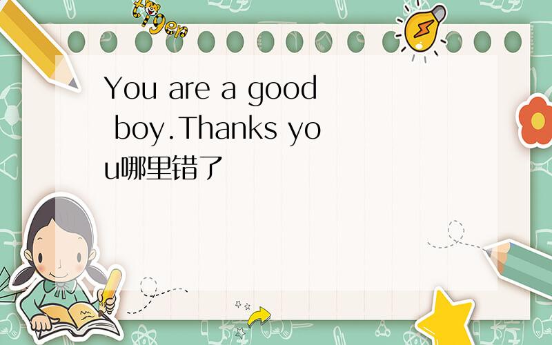 You are a good boy.Thanks you哪里错了