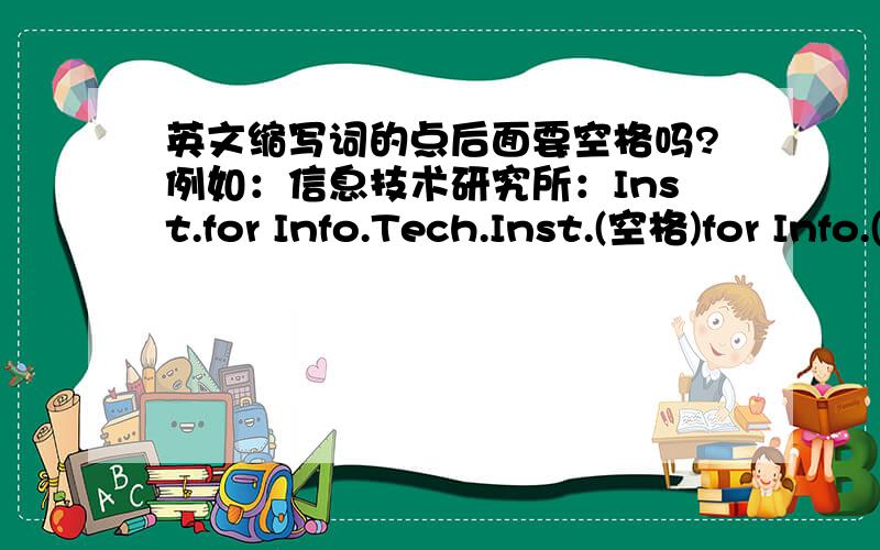 英文缩写词的点后面要空格吗?例如：信息技术研究所：Inst.for Info.Tech.Inst.(空格)for Info.(空格)Tech.中国科技大学：Chinese Univ.of Sci.and Tech.Chinese Univ.(空格)of Sci.(空格)and Tech.邮政信箱：P.O.BoxP.(空