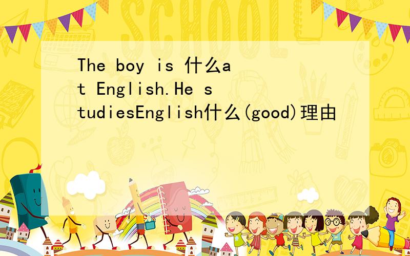 The boy is 什么at English.He studiesEnglish什么(good)理由