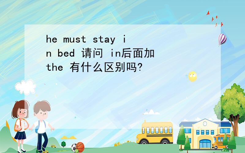 he must stay in bed 请问 in后面加the 有什么区别吗?