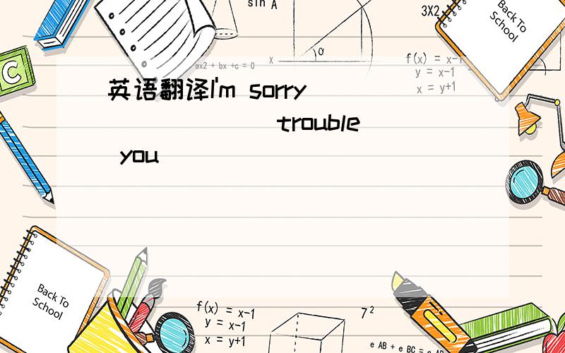 英语翻译I'm sorry ______ trouble you
