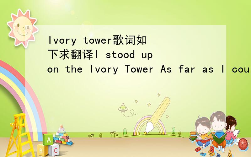 Ivory tower歌词如下求翻译I stood upon the Ivory Tower As far as I could seeThe winds that grew from out of the trees were calling out to meCurtains blew in the Ivory TowerWillows start to bendThe ravens flew to escape the fury as the storm des