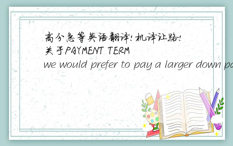 高分急等英语翻译!机译让路!关于PAYMENT TERMwe would prefer to pay a larger down payment of perhaps 30%, instead of 10%, and have open terms to T/T payment upon invoice.---- 求该句解释,尤其是后面半句.先谢过大家了!