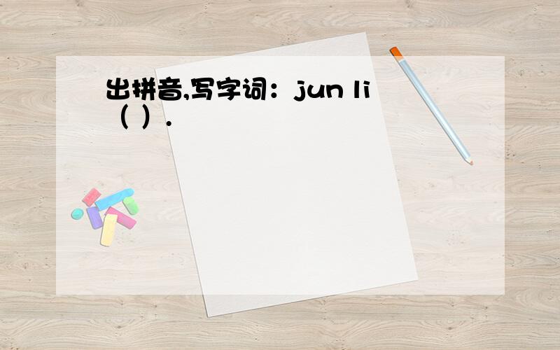 出拼音,写字词：jun li（ ）.