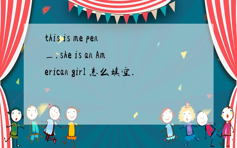 this is me pen_.she is an American girl 怎么填空.