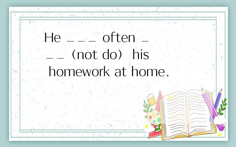 He ___ often ___（not do） his homework at home.