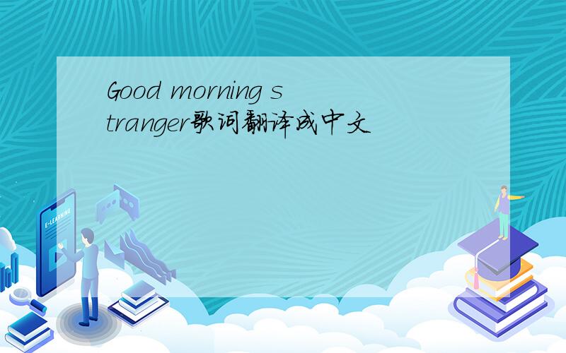 Good morning stranger歌词翻译成中文