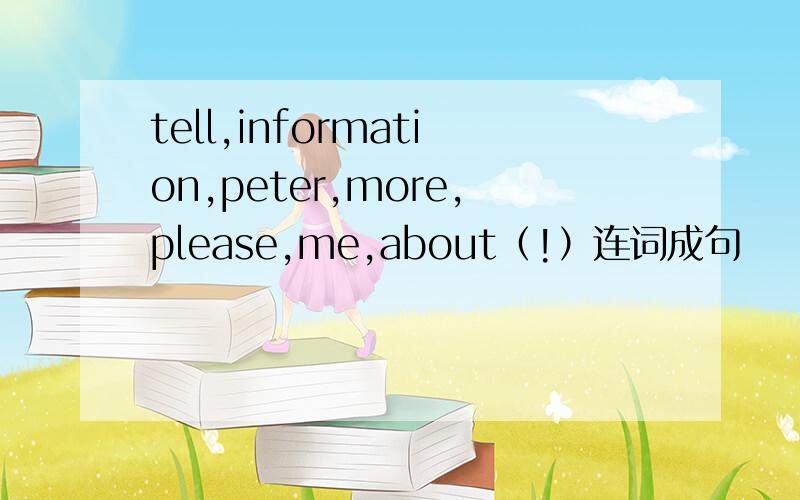 tell,information,peter,more,please,me,about（!）连词成句