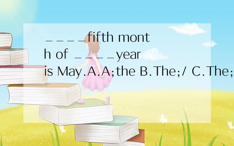 ____fifth month of ____year is May.A.A;the B.The;/ C.The;the D.A;a