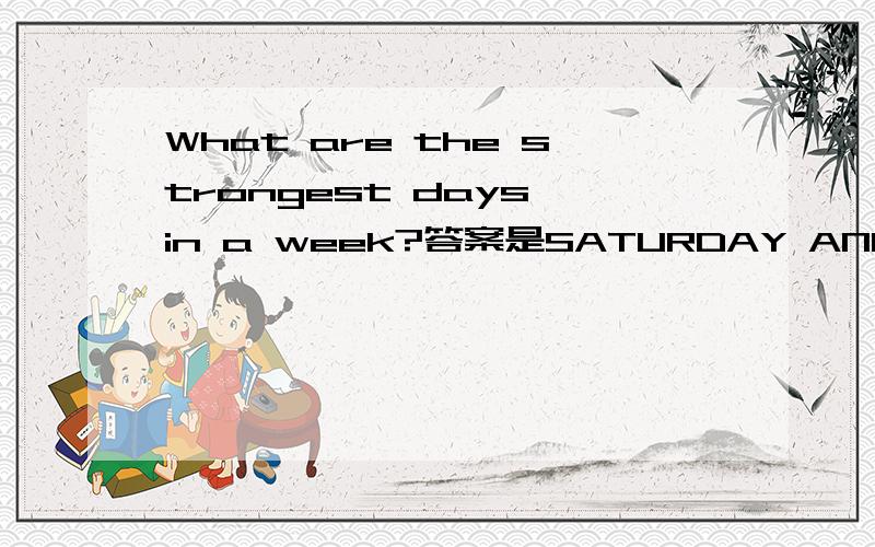 What are the strongest days in a week?答案是SATURDAY AND SUNDAY为什么,