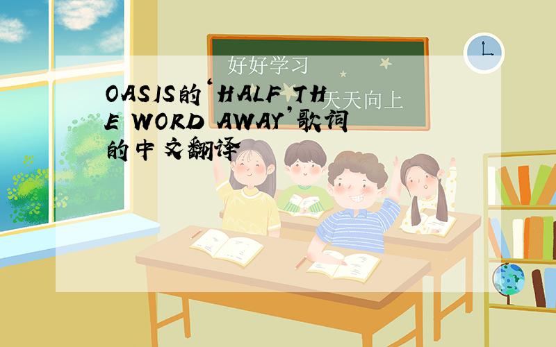 OASIS的‘HALF THE WORD AWAY’歌词的中文翻译