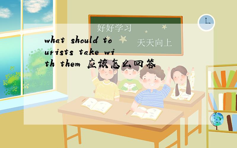 what should tourists take with them 应该怎么回答