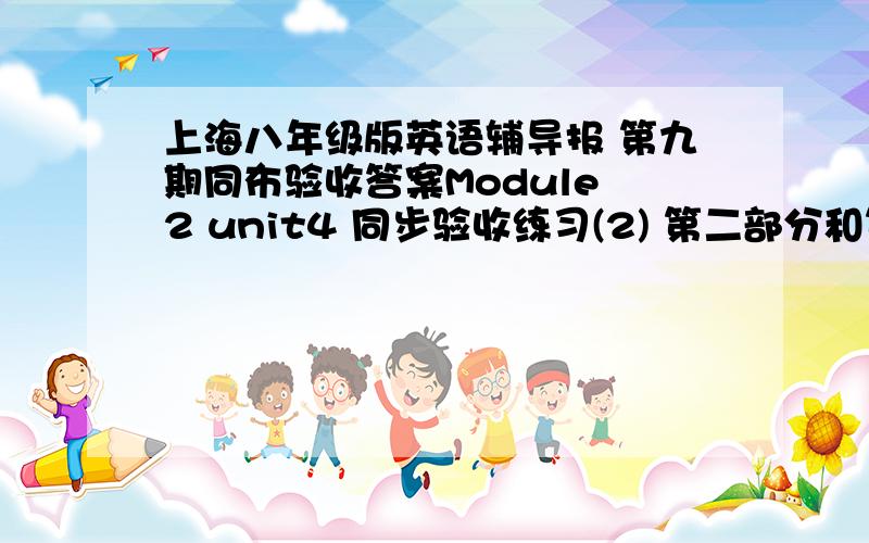 上海八年级版英语辅导报 第九期同布验收答案Module 2 unit4 同步验收练习(2) 第二部分和第三部分答案!急 只要有第十期就行了!