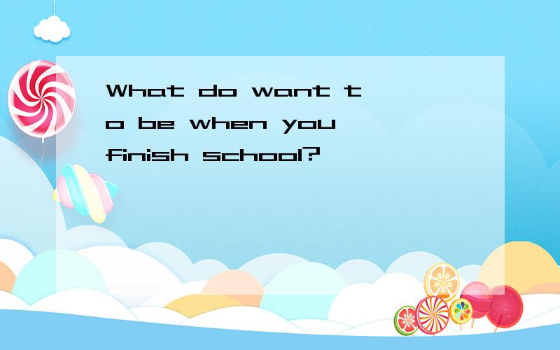 What do want to be when you finish school?