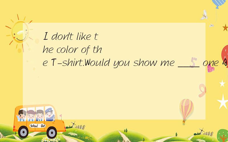 I don't like the color of the T-shirt.Would you show me ____ one A.other B.the other C.another