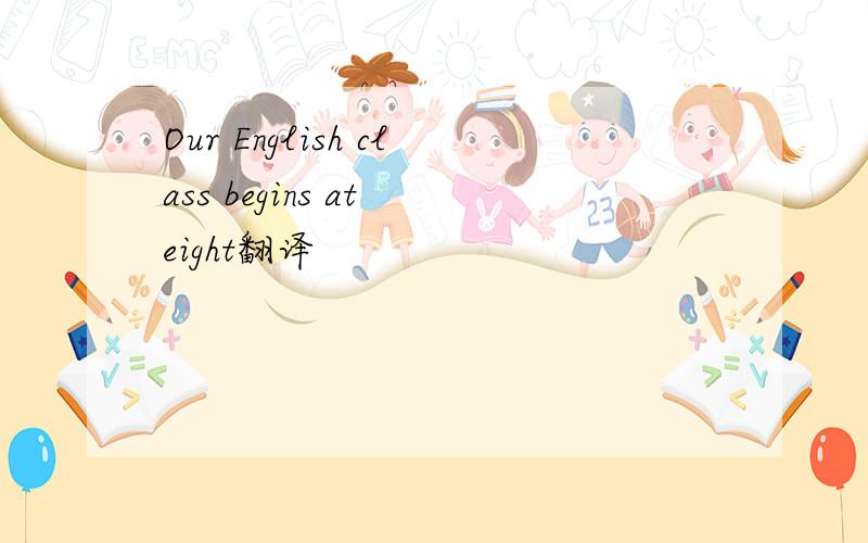 Our English class begins at eight翻译
