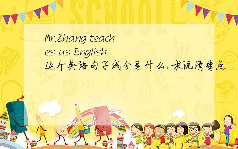 Mr.Zhang teaches us English.这个英语句子成分是什么,求说清楚点