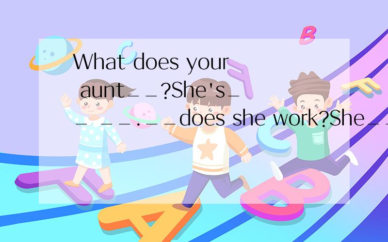 What does your aunt__?She's__ __.__does she work?She__in a company.