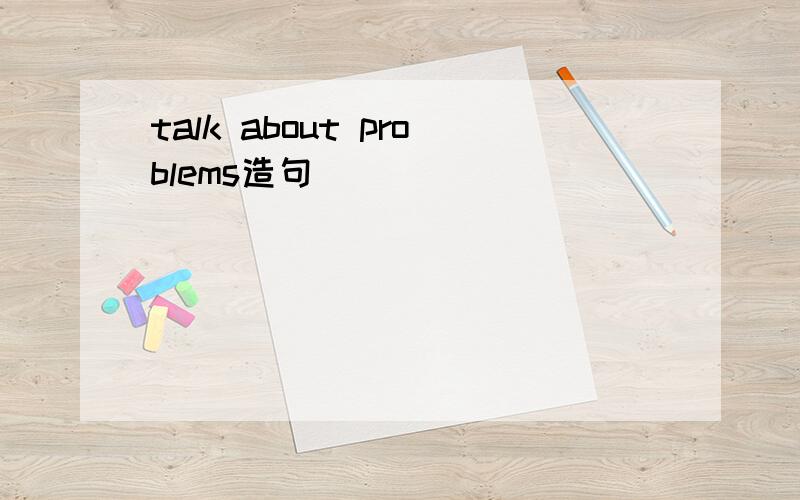 talk about problems造句