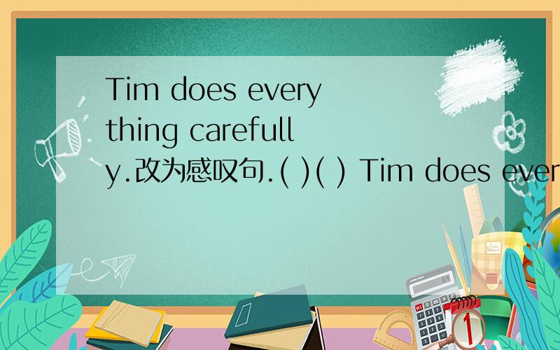 Tim does everything carefully.改为感叹句.( )( ) Tim does everything.