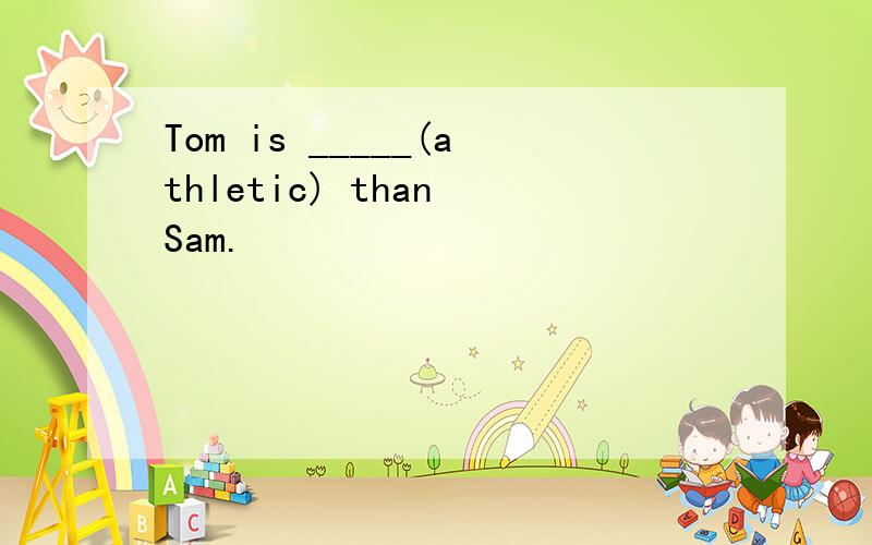 Tom is _____(athletic) than Sam.