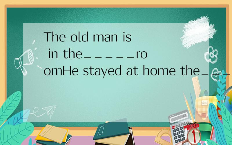 The old man is in the_____roomHe stayed at home the_____afternoon两个横线中改填read 还是whole用适当