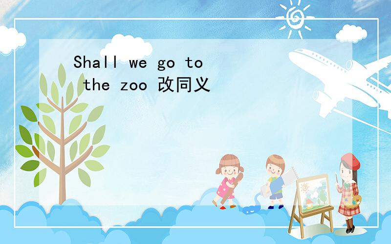 Shall we go to the zoo 改同义