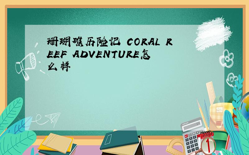 珊瑚礁历险记 CORAL REEF ADVENTURE怎么样