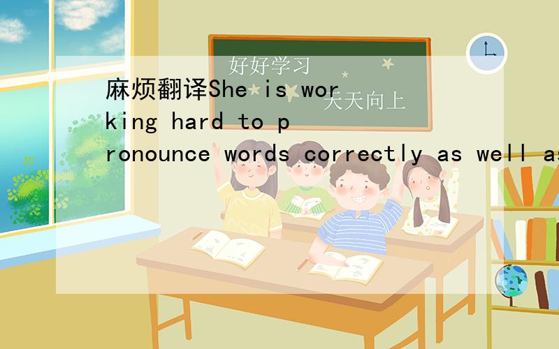 麻烦翻译She is working hard to pronounce words correctly as well as to participate more.