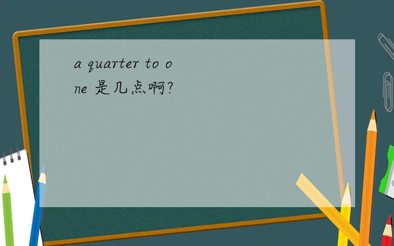 a quarter to one 是几点啊?
