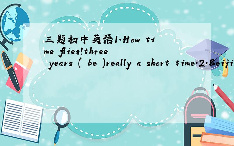 三题初中英语1.How time flies!three years ( be )really a short time.2.Beijing is the 22nd city ( ) holds the 奥运会A.that B.which3.Communicate is the bridge ( )parents and children.A.across B.through C between D among附件略的讲解