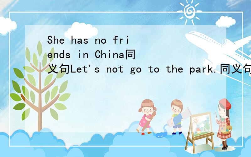 She has no friends in China同义句Let's not go to the park.同义句