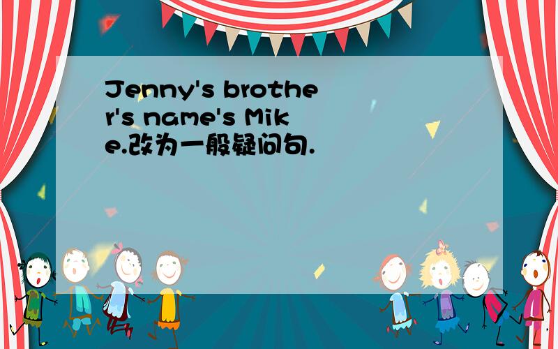 Jenny's brother's name's Mike.改为一般疑问句.