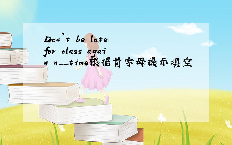 Don't be late for class again n__time根据首字母提示填空