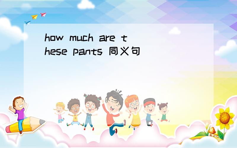 how much are these pants 同义句