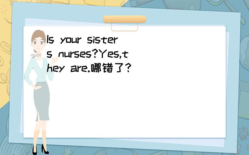 Is your sisters nurses?Yes,they are.哪错了?