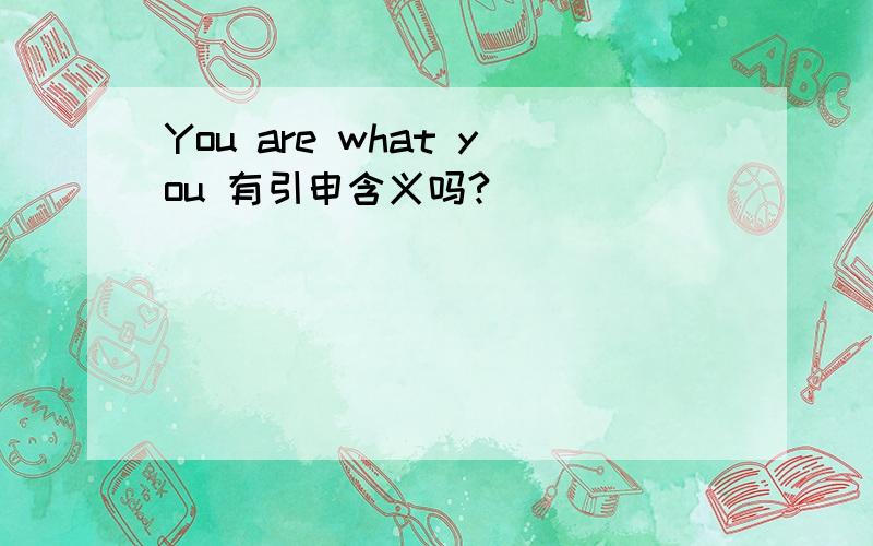 You are what you 有引申含义吗?