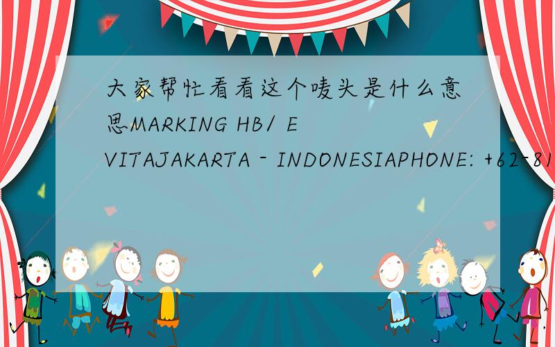 大家帮忙看看这个唛头是什么意思MARKING HB/ EVITAJAKARTA - INDONESIAPHONE: +62-81383451第一排的 MARKING HB/EVITA是什么意思呢,谢谢