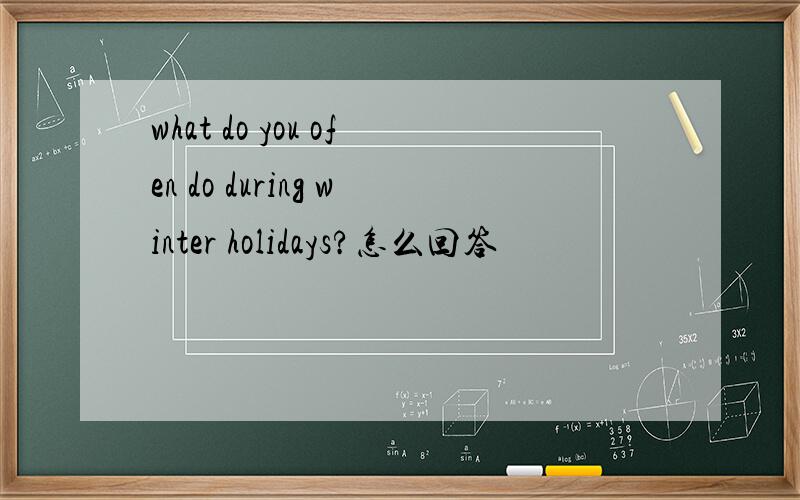 what do you ofen do during winter holidays?怎么回答