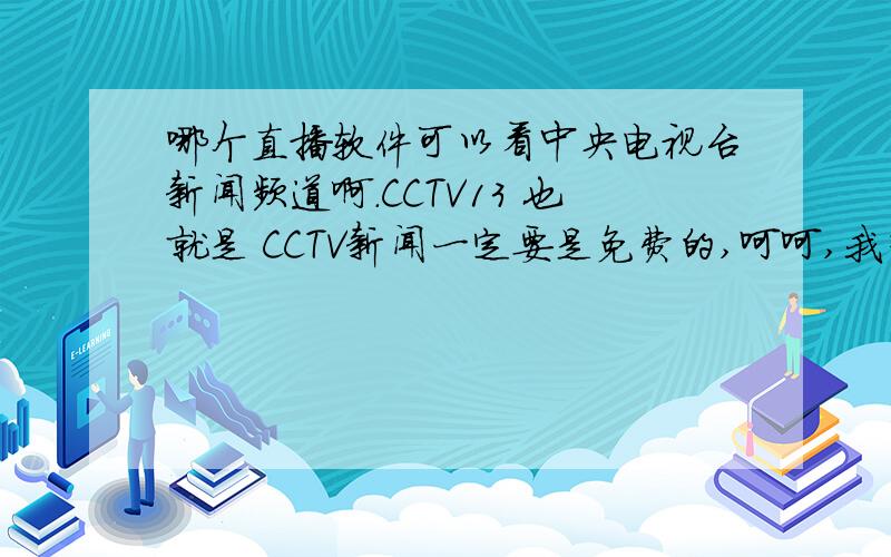 哪个直播软件可以看中央电视台新闻频道啊.CCTV13 也就是 CCTV新闻一定要是免费的,呵呵,我等着看新闻那,下了好多都不能用,真鸡8扯蛋
