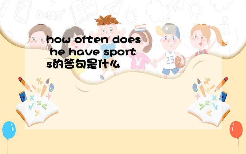 how often does he have sports的答句是什么