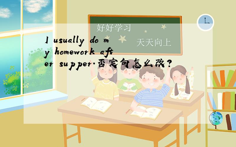 I usually do my homework after supper.否定句怎么改?