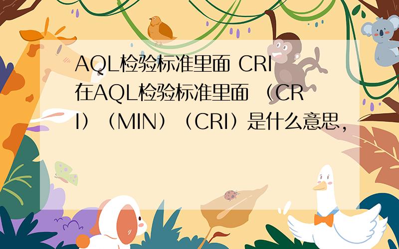 AQL检验标准里面 CRI 在AQL检验标准里面 （CRI）（MIN）（CRI）是什么意思,