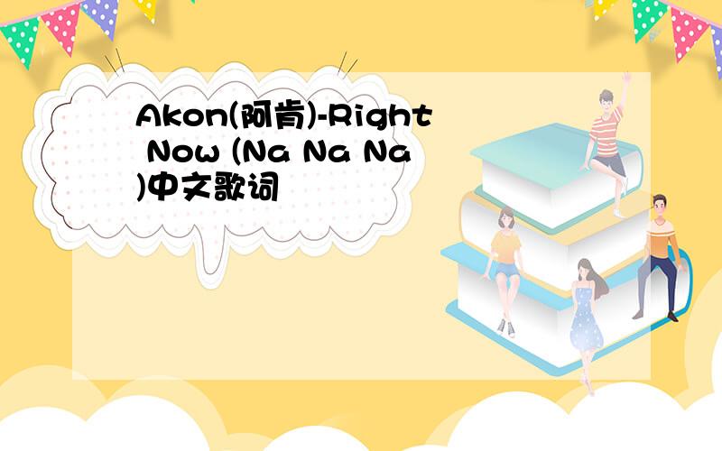 Akon(阿肯)-Right Now (Na Na Na)中文歌词