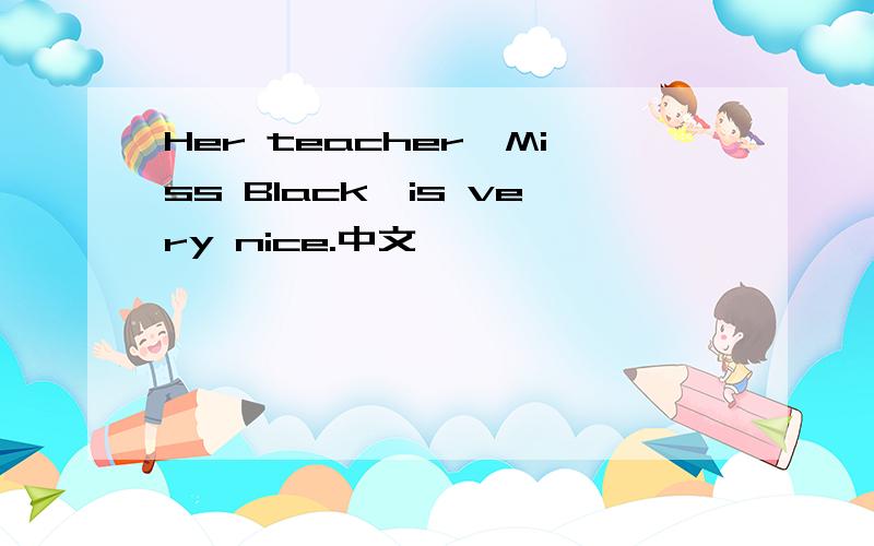 Her teacher,Miss Black,is very nice.中文