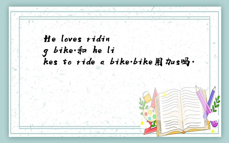 He loves riding bike.和 he likes to ride a bike.bike用加s吗.