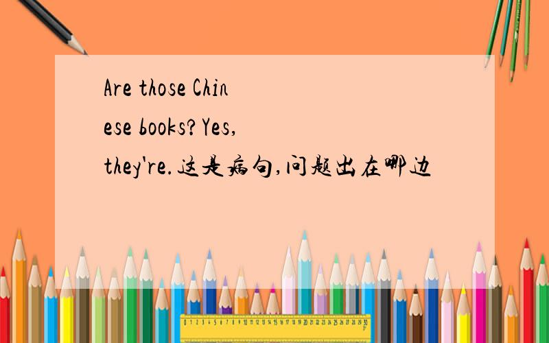 Are those Chinese books?Yes,they're.这是病句,问题出在哪边
