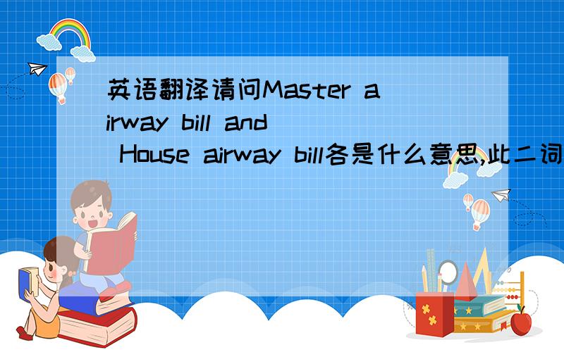 英语翻译请问Master airway bill and House airway bill各是什么意思,此二词组用于空运出口.