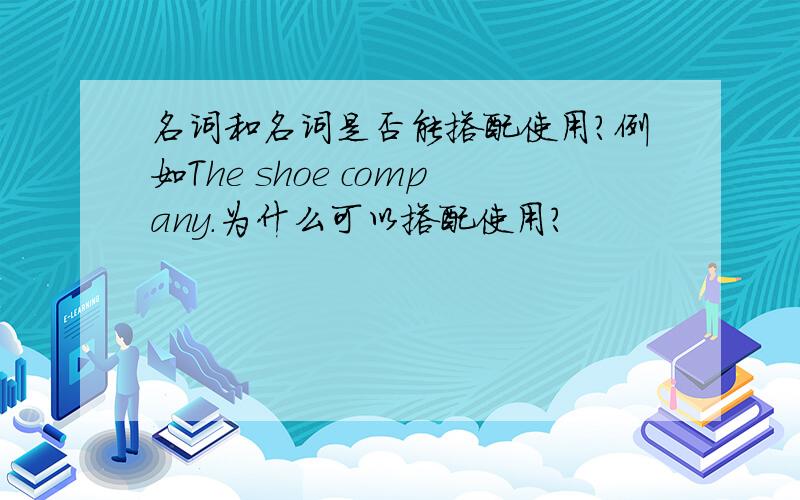名词和名词是否能搭配使用?例如The shoe company.为什么可以搭配使用?